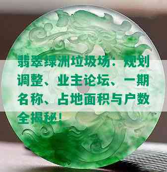 翡翠绿洲垃圾场：规划调整、业主论坛、一期名称、占地面积与户数全揭秘！