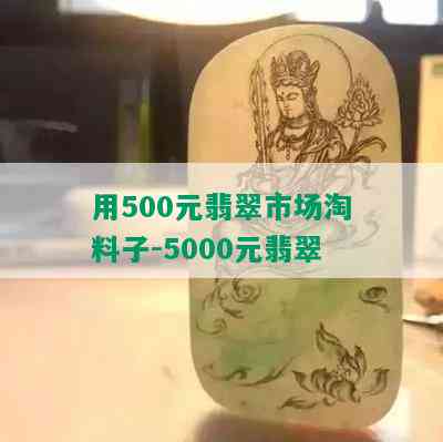 用500元翡翠市场淘料子-5000元翡翠