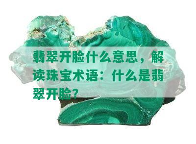 翡翠开脸什么意思，解读珠宝术语：什么是翡翠开脸？