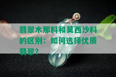 翡翠木那料和莫西沙料的区别：如何选择优质翡翠？