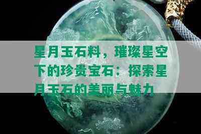 星月玉石料，璀璨星空下的珍贵宝石：探索星月玉石的美丽与魅力