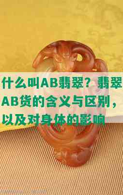 什么叫AB翡翠？翡翠AB货的含义与区别，以及对身体的影响