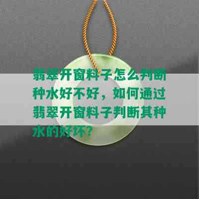 翡翠开窗料子怎么判断种水好不好，如何通过翡翠开窗料子判断其种水的好坏？