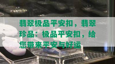 翡翠极品平安扣，翡翠珍品：极品平安扣，给您带来平安与好运