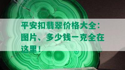 平安扣翡翠价格大全：图片、多少钱一克全在这里！