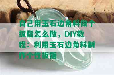 自己用玉石边角料做个扳指怎么做，DIY教程：利用玉石边角料制作个性扳指