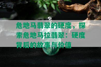 危地马翡翠的硬度，探索危地马拉翡翠：硬度背后的故事与价值