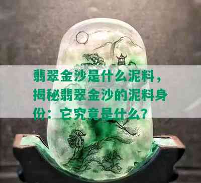 翡翠金沙是什么泥料，揭秘翡翠金沙的泥料身份：它究竟是什么？