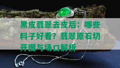 黑皮翡翠去皮后：哪些料子好看？翡翠原石切开图与场口解析