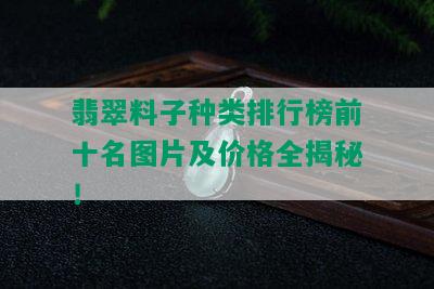 翡翠料子种类排行榜前十名图片及价格全揭秘！