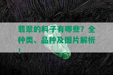 翡翠的料子有哪些？全种类、品种及图片解析！