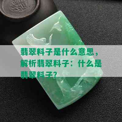 翡翠料子是什么意思，解析翡翠料子：什么是翡翠料子？