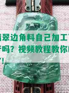 翡翠边角料自己加工可行吗？视频教程教你DIY！