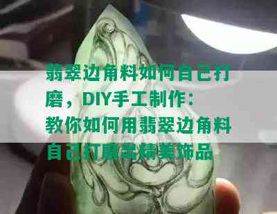 翡翠边角料如何自己打磨，DIY手工制作：教你如何用翡翠边角料自己打磨出精美饰品