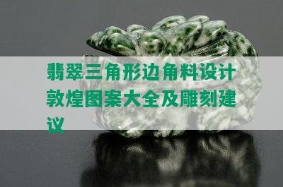 翡翠三角形边角料设计敦煌图案大全及雕刻建议