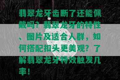 翡翠龙牙齿断了还能佩戴吗？翡翠龙牙的特性、图片及适合人群，如何搭配扣头更美观？了解翡翠龙牙特效触发几率！