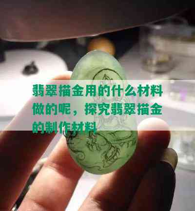 翡翠描金用的什么材料做的呢，探究翡翠描金的制作材料