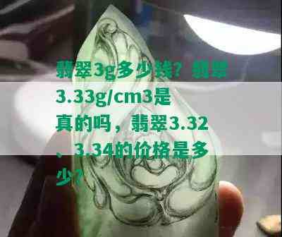 翡翠3g多少钱？翡翠3.33g/cm3是真的吗，翡翠3.32、3.34的价格是多少？