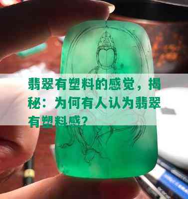 翡翠有塑料的感觉，揭秘：为何有人认为翡翠有塑料感？