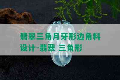 翡翠三角月牙形边角料设计-翡翠 三角形