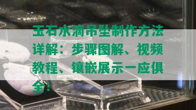 玉石水滴吊坠制作方法详解：步骤图解、视频教程、镶嵌展示一应俱全！