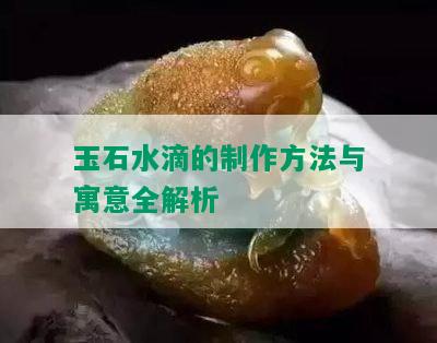 玉石水滴的制作方法与寓意全解析