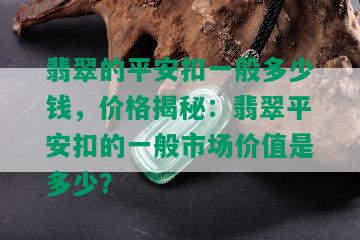 翡翠的平安扣一般多少钱，价格揭秘：翡翠平安扣的一般市场价值是多少？