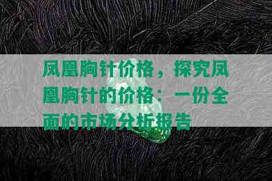 凤凰胸针价格，探究凤凰胸针的价格：一份全面的市场分析报告