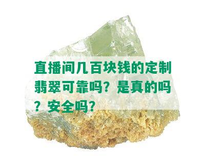 直播间几百块钱的定制翡翠可靠吗？是真的吗？安全吗？