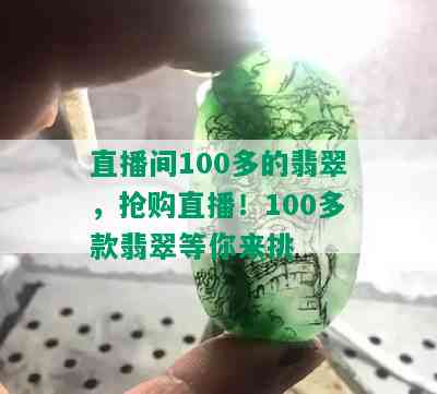 直播间100多的翡翠，抢购直播！100多款翡翠等你来挑