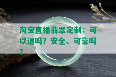 淘宝直播翡翠定制：可以退吗？安全、可靠吗？