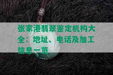 张家港翡翠鉴定机构大全：地址、电话及加工信息一览