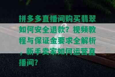 拼多多直播间购买翡翠如何安全退款？视频教程与保证金要求全解析，新手卖家如何运营直播间？