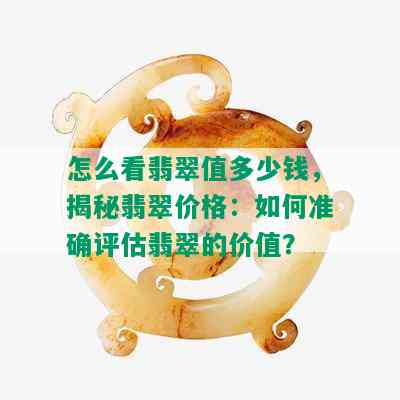 怎么看翡翠值多少钱，揭秘翡翠价格：如何准确评估翡翠的价值？