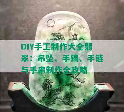 DIY手工制作大全翡翠：吊坠、手镯、手链与手串制作全攻略