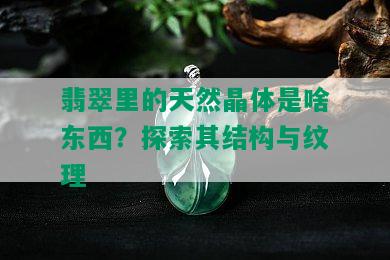 翡翠里的天然晶体是啥东西？探索其结构与纹理