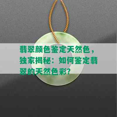 翡翠颜色鉴定天然色，独家揭秘：如何鉴定翡翠的天然色彩？