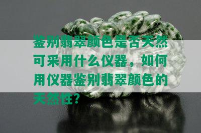 鉴别翡翠颜色是否天然可采用什么仪器，如何用仪器鉴别翡翠颜色的天然性？