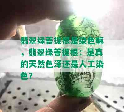 翡翠绿菩提根是染色嘛，翡翠绿菩提根：是真的天然色泽还是人工染色？