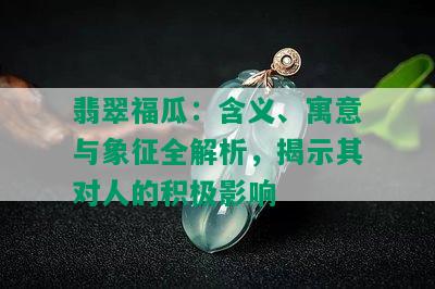 翡翠福瓜：含义、寓意与象征全解析，揭示其对人的积极影响