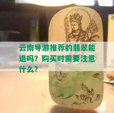 云南导游推荐的翡翠能退吗？购买时需要注意什么？