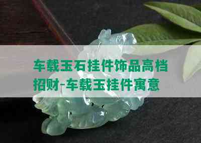 车载玉石挂件饰品高档招财-车载玉挂件寓意