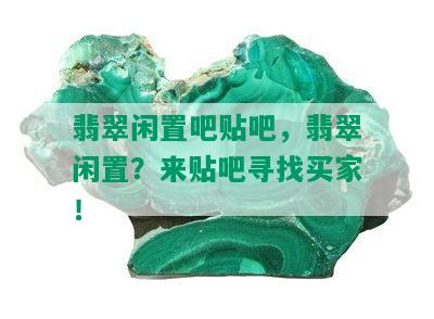 翡翠闲置吧贴吧，翡翠闲置？来贴吧寻找买家！