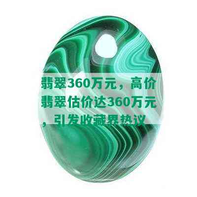 翡翠360万元，高价翡翠估价达360万元，引发收藏界热议