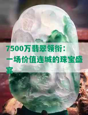 7500万翡翠领衔：一场价值连城的珠宝盛宴