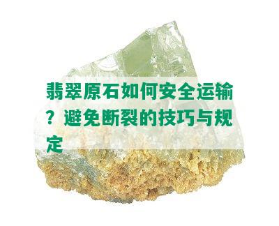 翡翠原石如何安全运输？避免断裂的技巧与规定