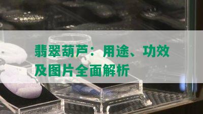 翡翠葫芦：用途、功效及图片全面解析