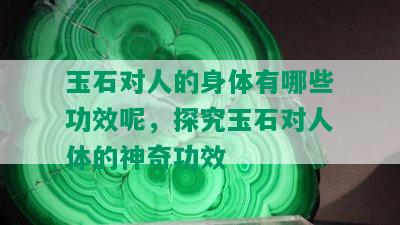 玉石对人的身体有哪些功效呢，探究玉石对人体的神奇功效