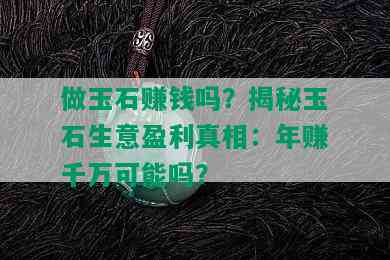 做玉石赚钱吗？揭秘玉石生意盈利真相：年赚千万可能吗？