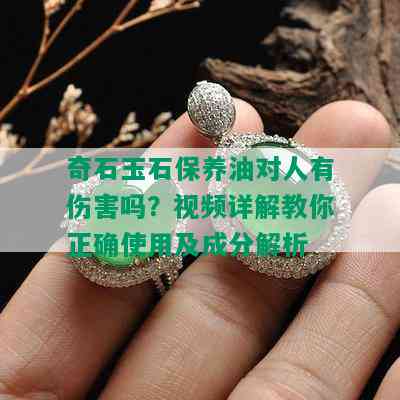 奇石玉石保养油对人有伤害吗？视频详解教你正确使用及成分解析